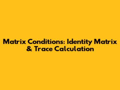 Matrix Conditions: Identity Matrix & Trace Calculation