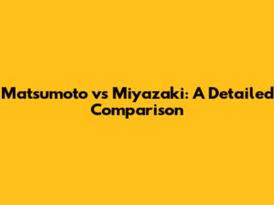 Matsumoto vs Miyazaki: A Detailed Comparison