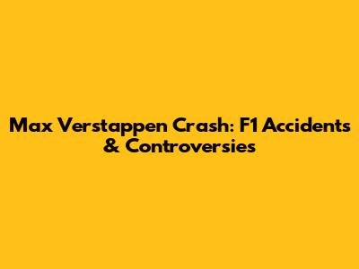 Max Verstappen Crash: F1 Accidents & Controversies