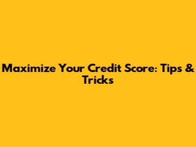 Maximize Your Credit Score: Tips & Tricks