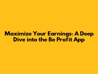 Maximize Your Earnings: A Deep Dive into the Be Profit App