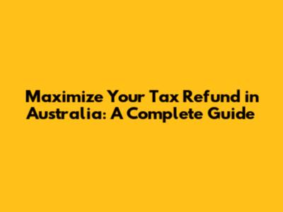 Maximize Your Tax Refund in Australia: A Complete Guide
