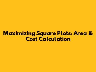 Maximizing Square Plots: Area & Cost Calculation
