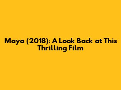 Maya (2018): A Look Back at This Thrilling Film