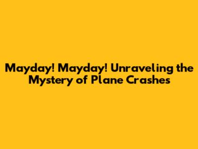 Mayday! Mayday! Unraveling the Mystery of Plane Crashes