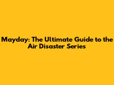 Mayday: The Ultimate Guide to the Air Disaster Series