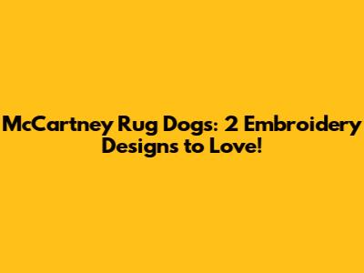 McCartney Rug Dogs: 2 Embroidery Designs to Love!