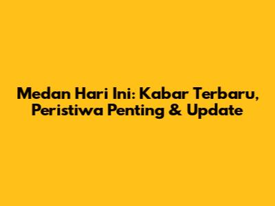 Medan Hari Ini: Kabar Terbaru, Peristiwa Penting & Update