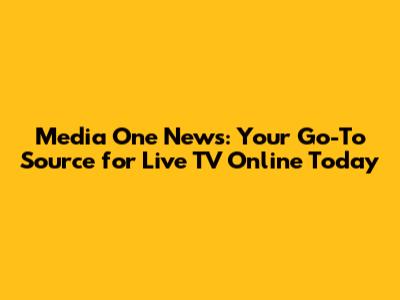 Media One News: Your Go-To Source for Live TV Online Today