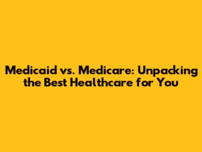 Medicaid vs. Medicare: Unpacking the Best Healthcare for You