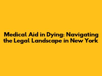 Medical Aid in Dying: Navigating the Legal Landscape in New York