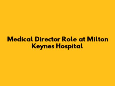 Medical Director Role at Milton Keynes Hospital