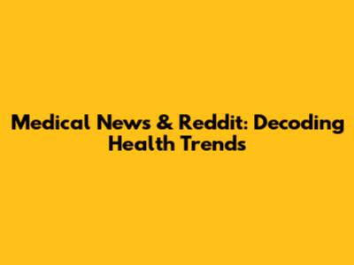 Medical News & Reddit: Decoding Health Trends