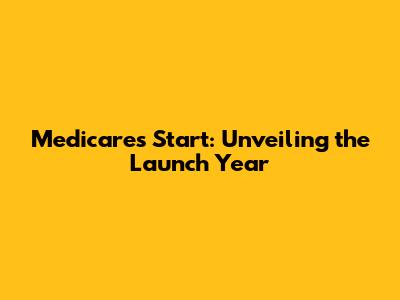 Medicare's Start: Unveiling the Launch Year