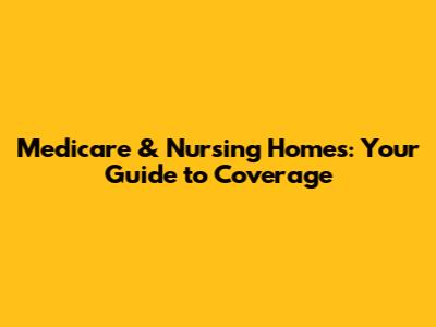 Medicare & Nursing Homes: Your Guide to Coverage