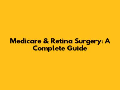 Medicare & Retina Surgery: A Complete Guide