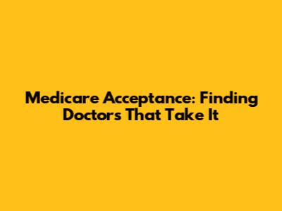 Medicare Acceptance: Finding Doctors That Take It