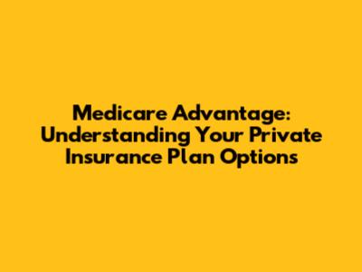 Medicare Advantage: Understanding Your Private Insurance Plan Options