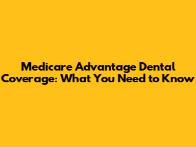 Medicare Advantage Dental Coverage: What You Need to Know