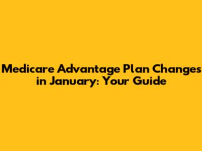 Medicare Advantage Plan Changes in January: Your Guide