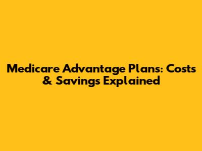 Medicare Advantage Plans: Costs & Savings Explained