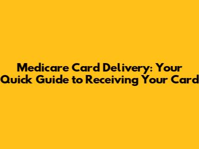 Medicare Card Delivery: Your Quick Guide to Receiving Your Card