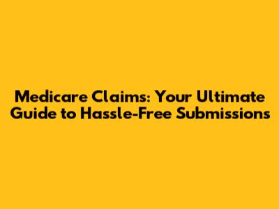Medicare Claims: Your Ultimate Guide to Hassle-Free Submissions