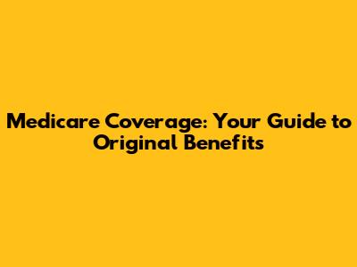 Medicare Coverage: Your Guide to Original Benefits