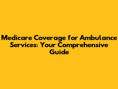Medicare Coverage for Ambulance Services: Your Comprehensive Guide