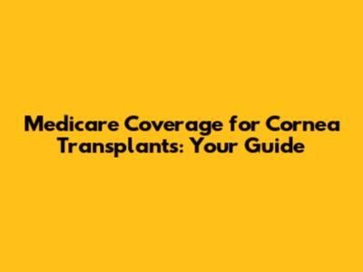 Medicare Coverage for Cornea Transplants: Your Guide