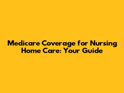 Medicare Coverage for Nursing Home Care: Your Guide