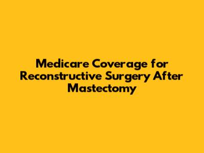 Medicare Coverage for Reconstructive Surgery After Mastectomy