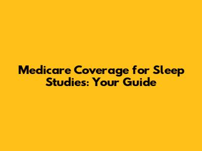 Medicare Coverage for Sleep Studies: Your Guide