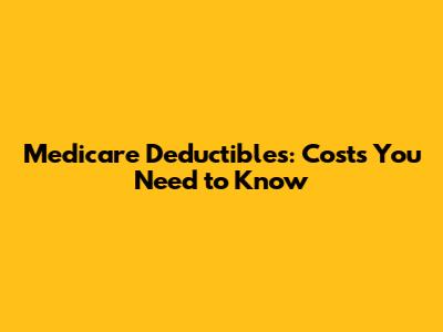 Medicare Deductibles: Costs You Need to Know