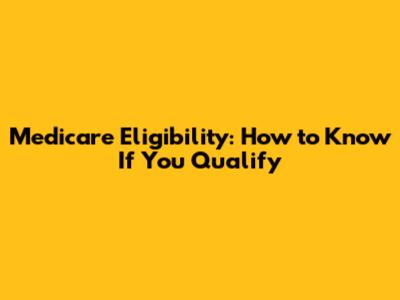 Medicare Eligibility: How to Know If You Qualify