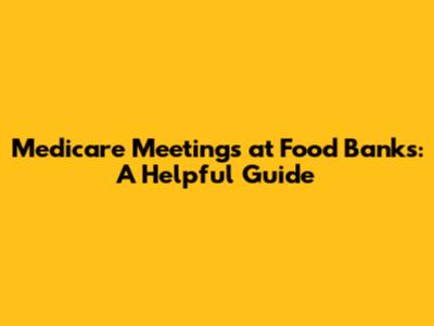 Medicare Meetings at Food Banks: A Helpful Guide