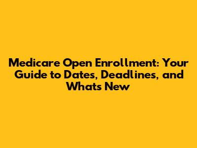 Medicare Open Enrollment: Your Guide to Dates, Deadlines, and What's New