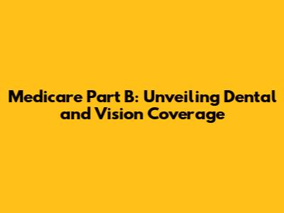 Medicare Part B: Unveiling Dental and Vision Coverage