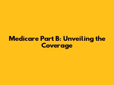 Medicare Part B: Unveiling the Coverage