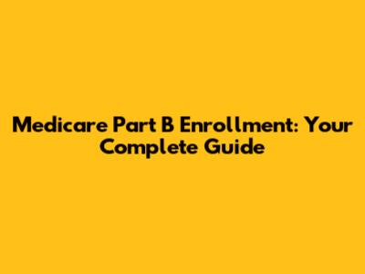 Medicare Part B Enrollment: Your Complete Guide
