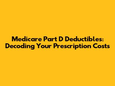 Medicare Part D Deductibles: Decoding Your Prescription Costs