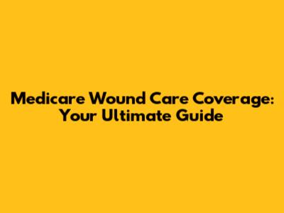 Medicare Wound Care Coverage: Your Ultimate Guide