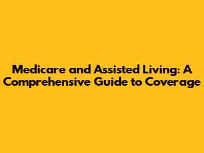 Medicare and Assisted Living: A Comprehensive Guide to Coverage