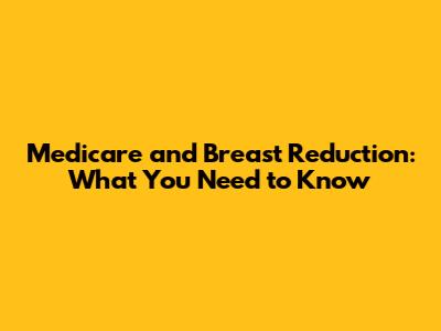 Medicare and Breast Reduction: What You Need to Know