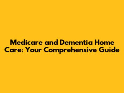 Medicare and Dementia Home Care: Your Comprehensive Guide