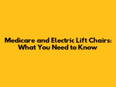 Medicare and Electric Lift Chairs: What You Need to Know