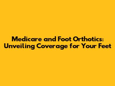 Medicare and Foot Orthotics: Unveiling Coverage for Your Feet