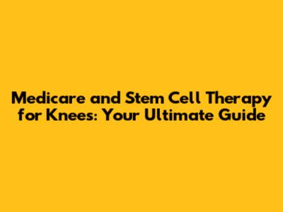 Medicare and Stem Cell Therapy for Knees: Your Ultimate Guide
