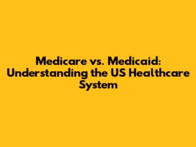 Medicare vs. Medicaid: Understanding the US Healthcare System