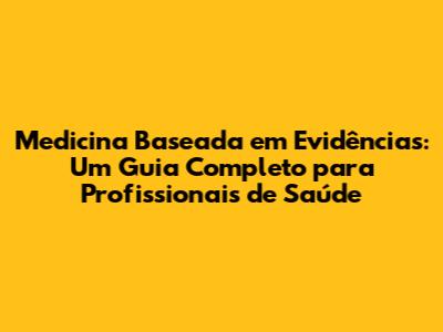 Medicina Baseada em Evidências: Um Guia Completo para Profissionais de Saúde
